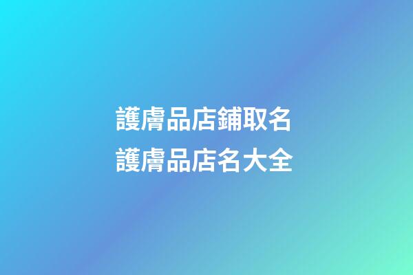 護膚品店鋪取名 護膚品店名大全-第1張-店鋪起名-玄機派